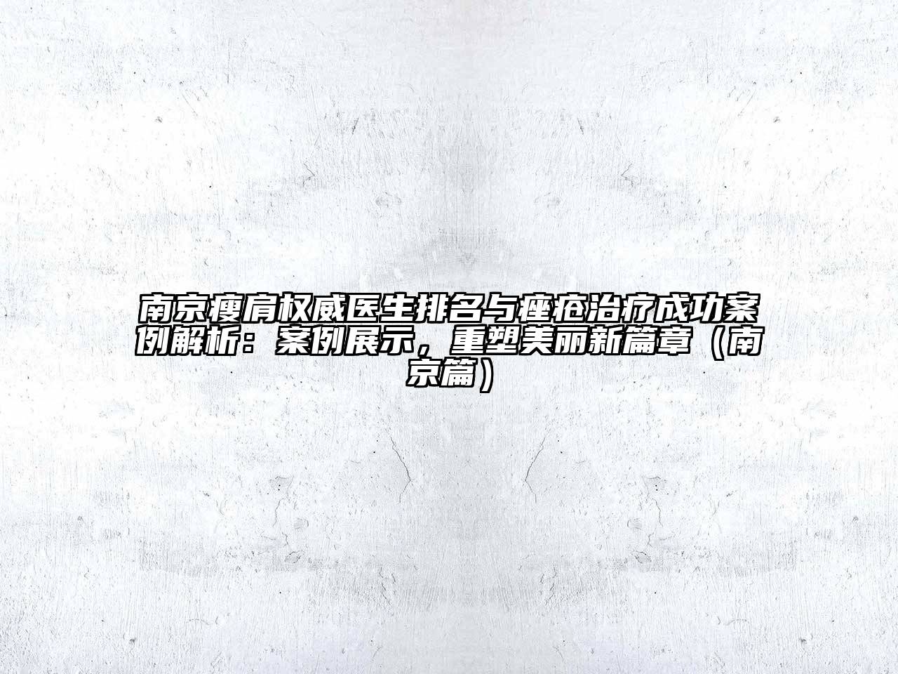南京瘦肩权威医生排名与痤疮治疗成功案例解析：案例展示，重塑美丽新篇章（南京篇）
