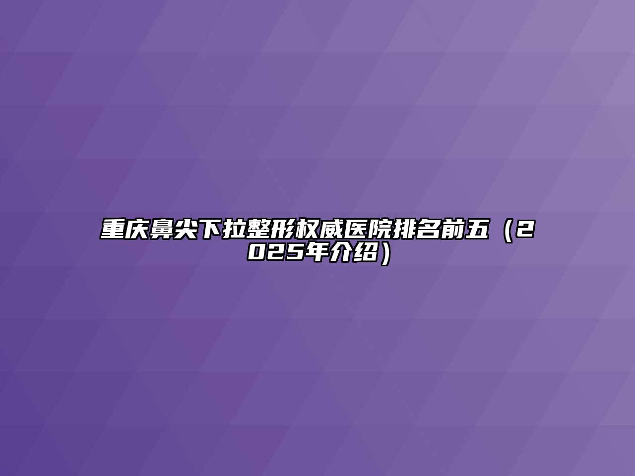重庆鼻尖下拉整形权威医院排名前五（2025年介绍）