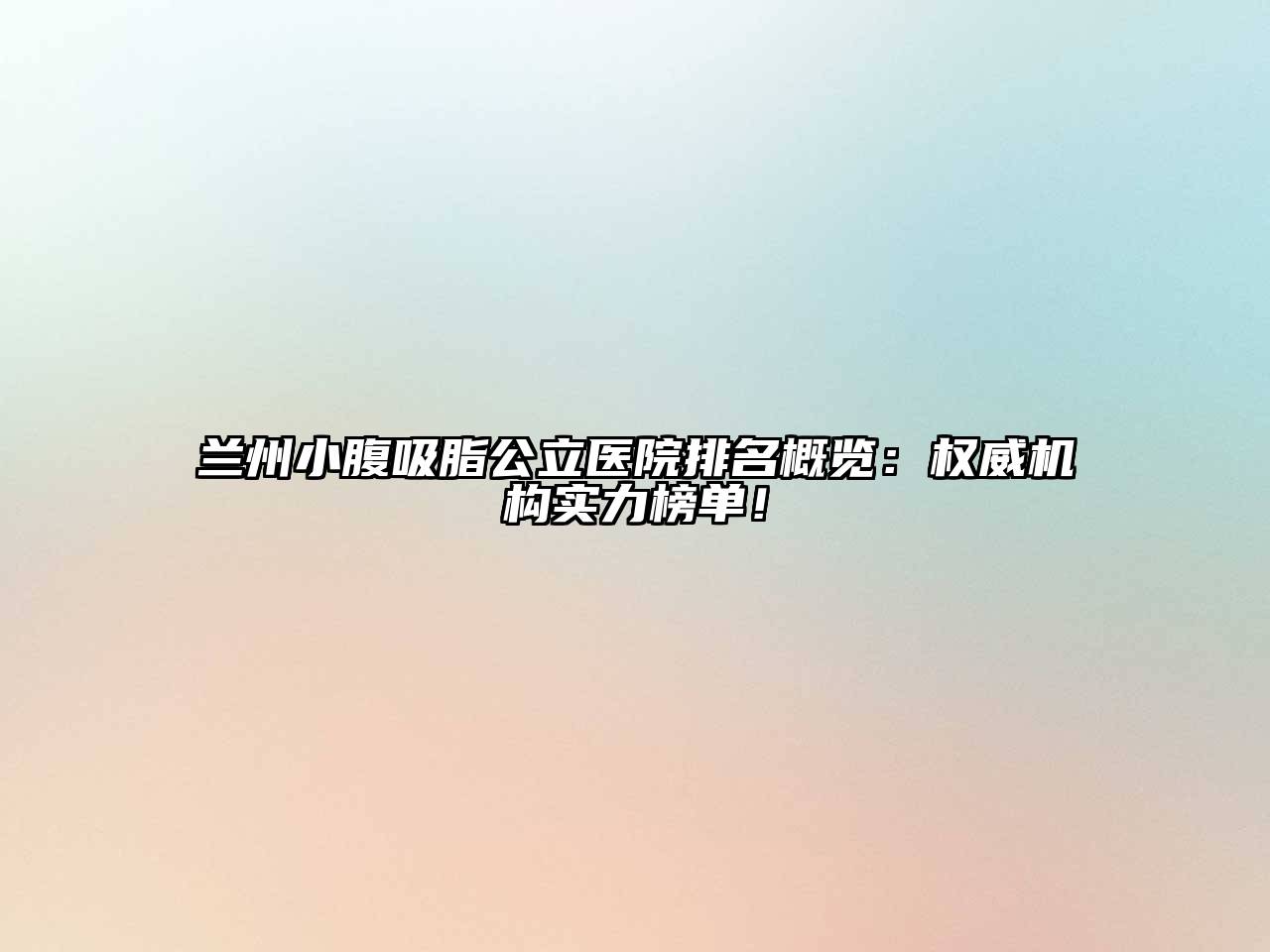 兰州小腹吸脂公立医院排名概览：权威机构实力榜单！