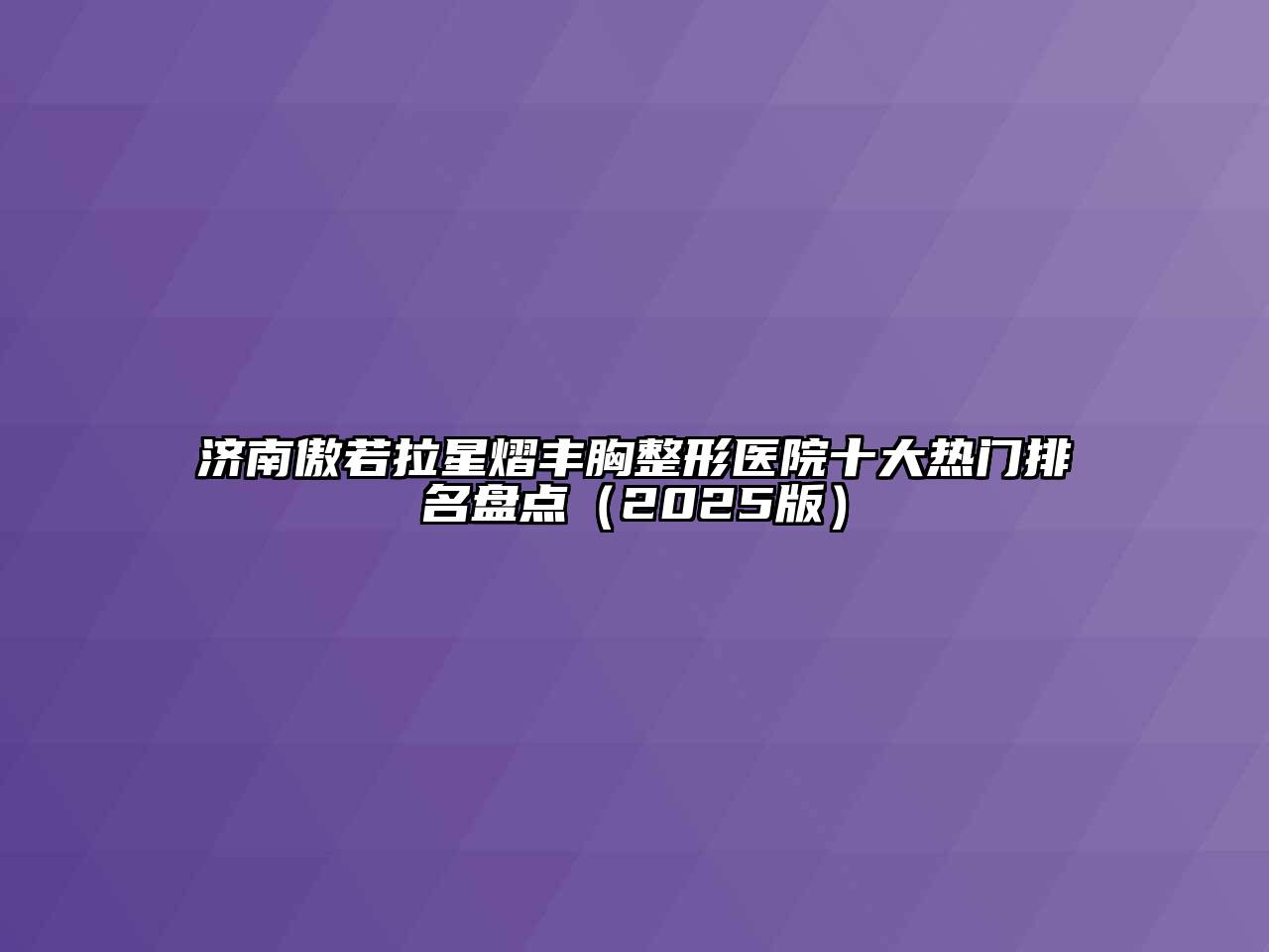 济南傲若拉星熠丰胸整形医院十大热门排名盘点（2025版）