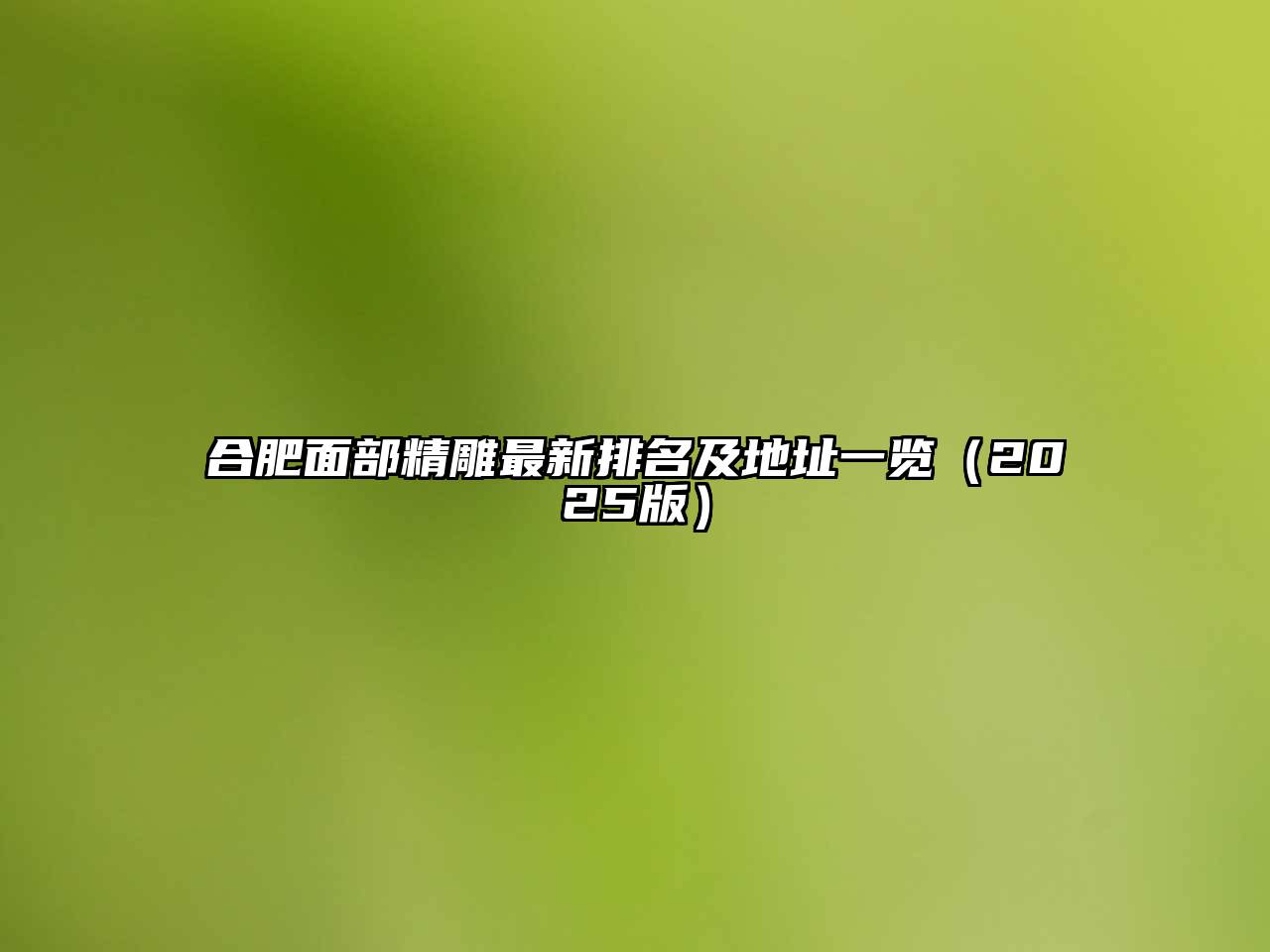 合肥面部精雕最新排名及地址一览（2025版）