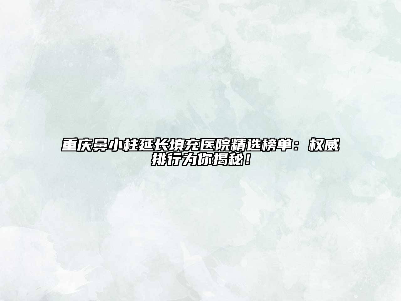 重庆鼻小柱延长填充医院精选榜单：权威排行为你揭秘！