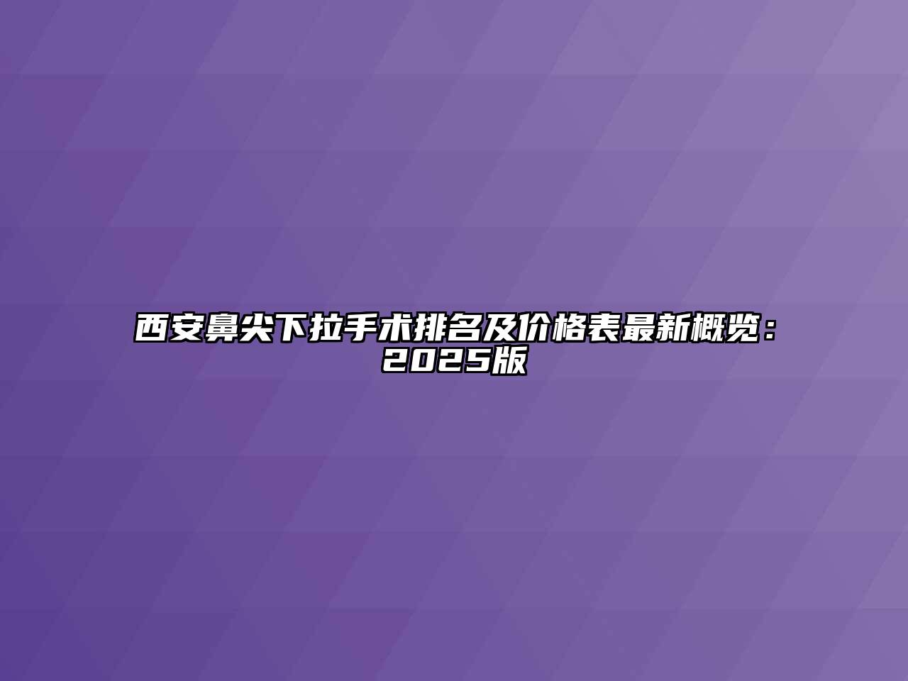 西安鼻尖下拉手术排名及价格表最新概览：2025版
