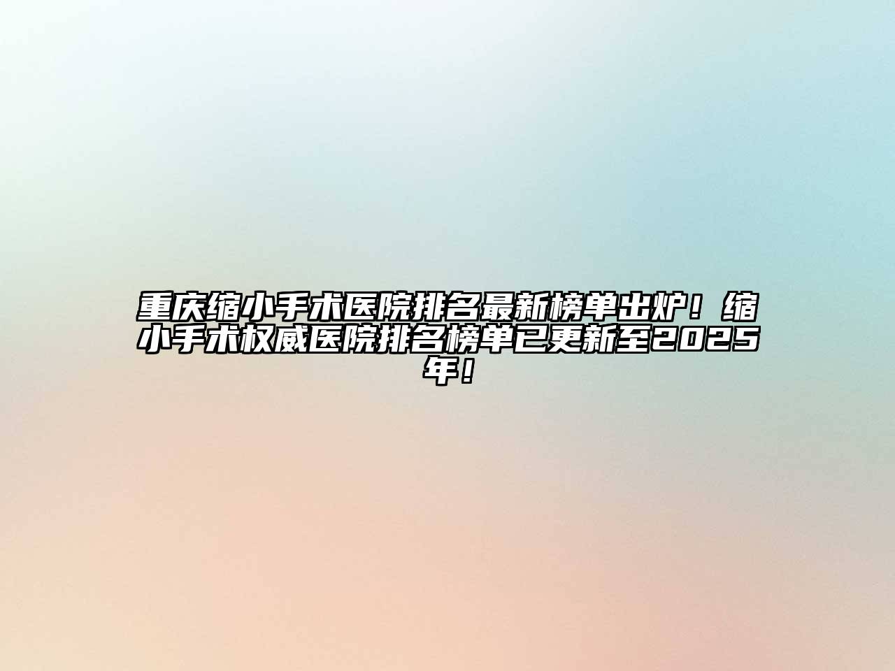 重庆缩小手术医院排名最新榜单出炉！缩小手术权威医院排名榜单已更新至2025年！