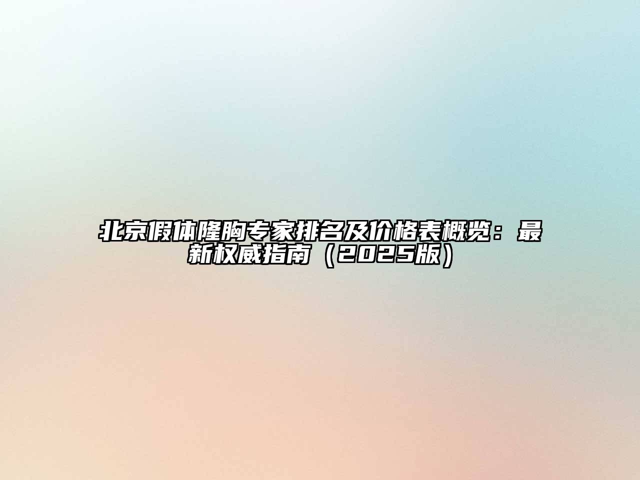 北京假体隆胸专家排名及价格表概览：最新权威指南（2025版）