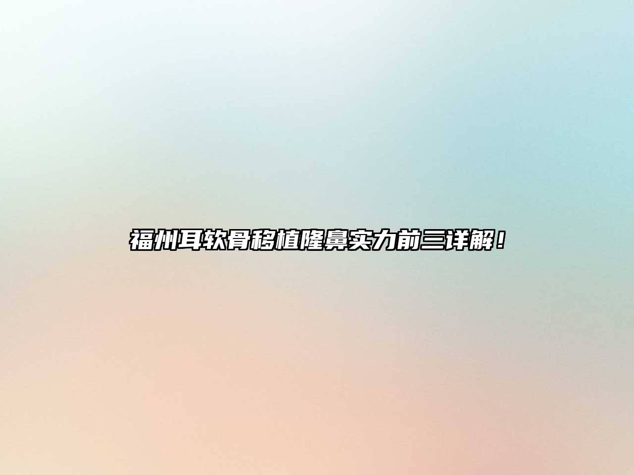 福州耳软骨移植隆鼻实力前三详解！