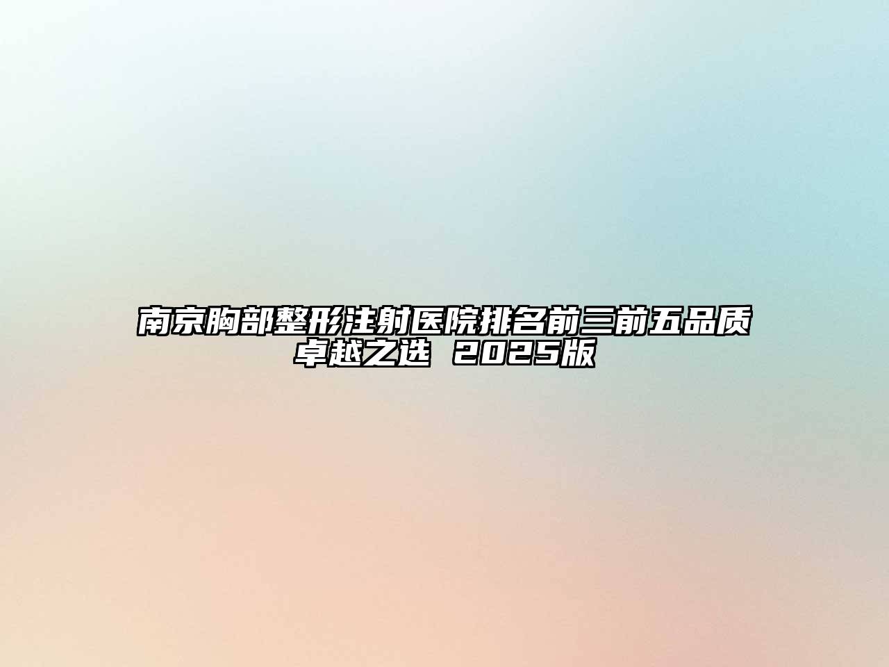 南京胸部整形注射医院排名前三前五品质卓越之选 2025版