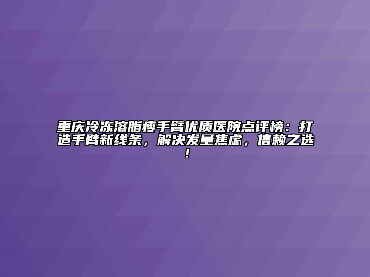 重庆冷冻溶脂瘦手臂优质医院点评榜：打造手臂新线条，解决发量焦虑，信赖之选！