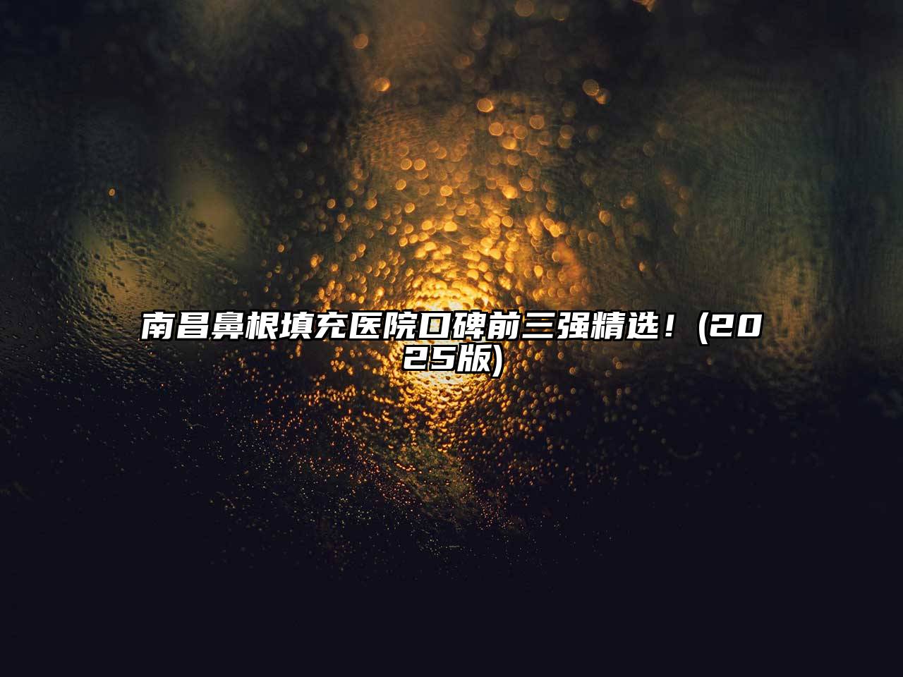 南昌鼻根填充医院口碑前三强精选！(2025版)