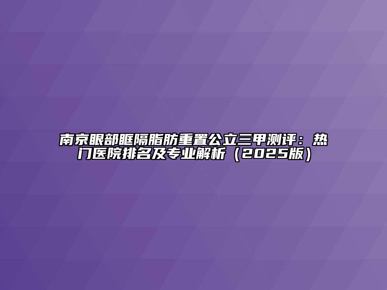 南京眼部眶隔脂肪重置公立三甲测评：热门医院排名及专业解析（2025版）