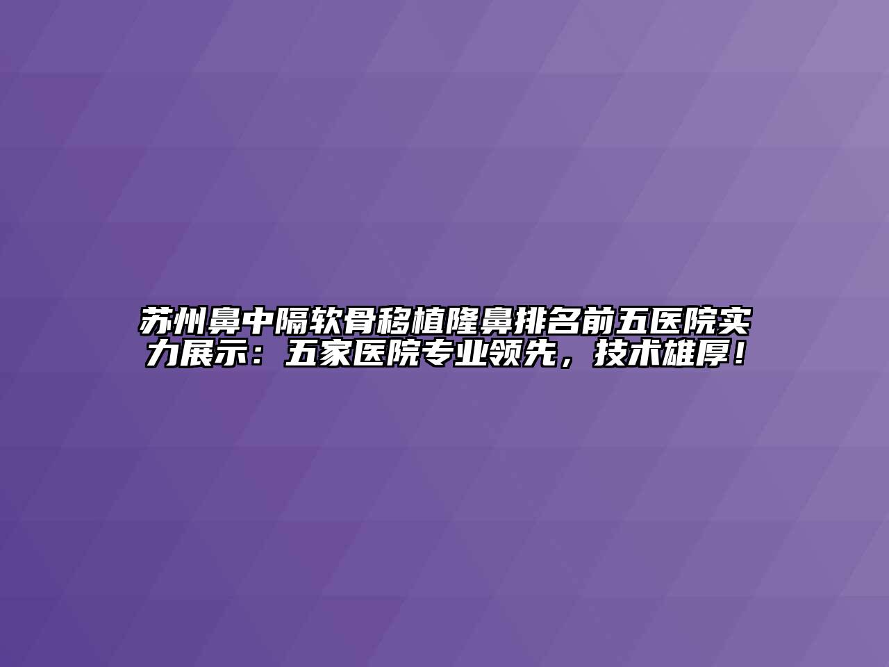 苏州鼻中隔软骨移植隆鼻排名前五医院实力展示：五家医院专业领先，技术雄厚！