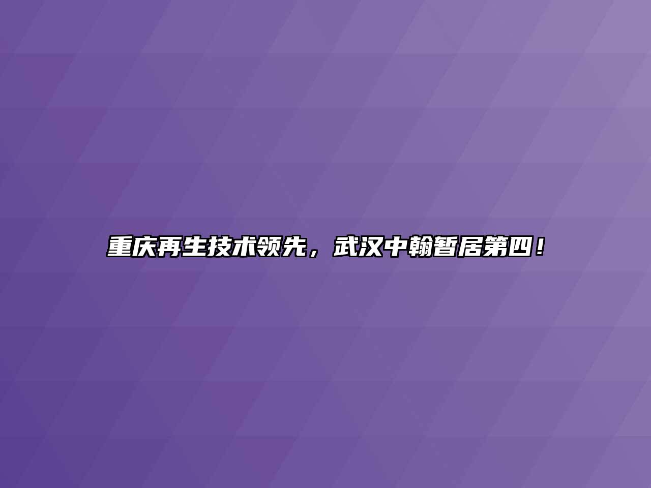 重庆再生技术领先，武汉中翰暂居第四！