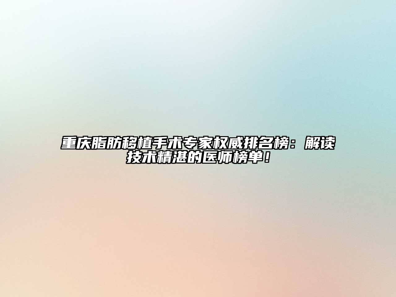 重庆脂肪移植手术专家权威排名榜：解读技术精湛的医师榜单！