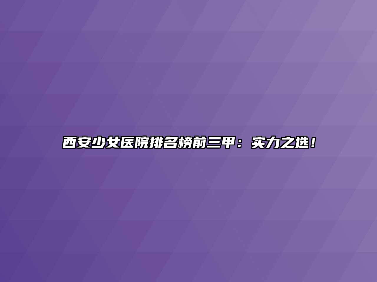 西安少女医院排名榜前三甲：实力之选！