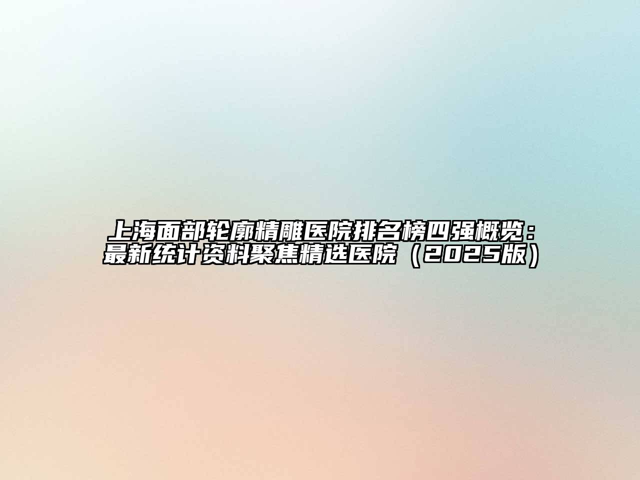 上海面部轮廓精雕医院排名榜四强概览：最新统计资料聚焦精选医院（2025版）