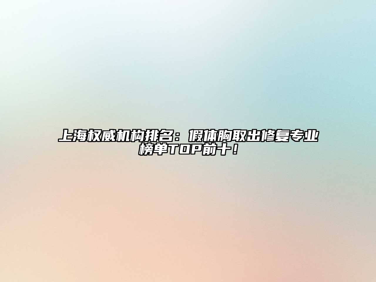 上海权威机构排名：假体胸取出修复专业榜单TOP前十！