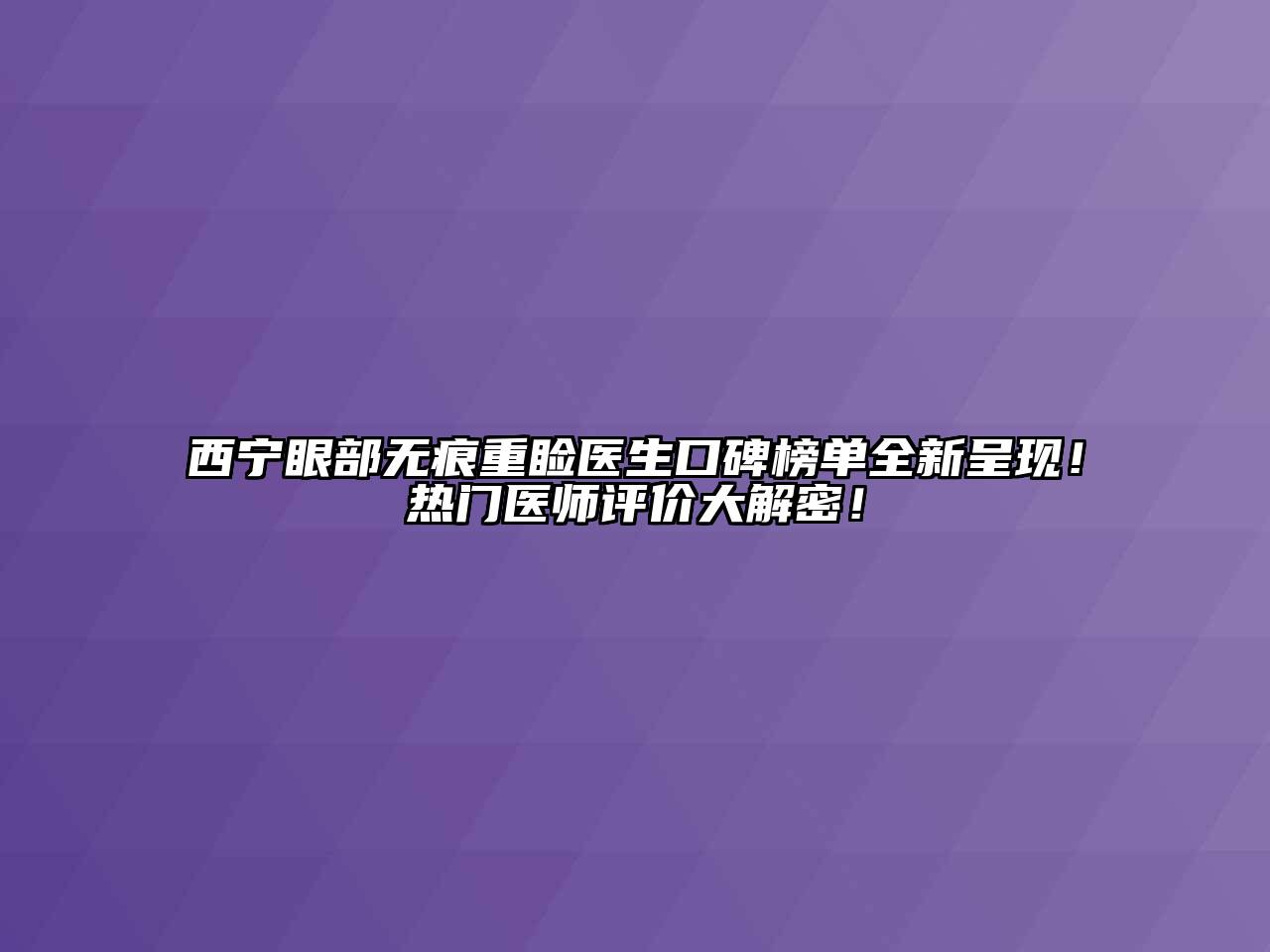西宁眼部无痕重睑医生口碑榜单全新呈现！热门医师评价大解密！