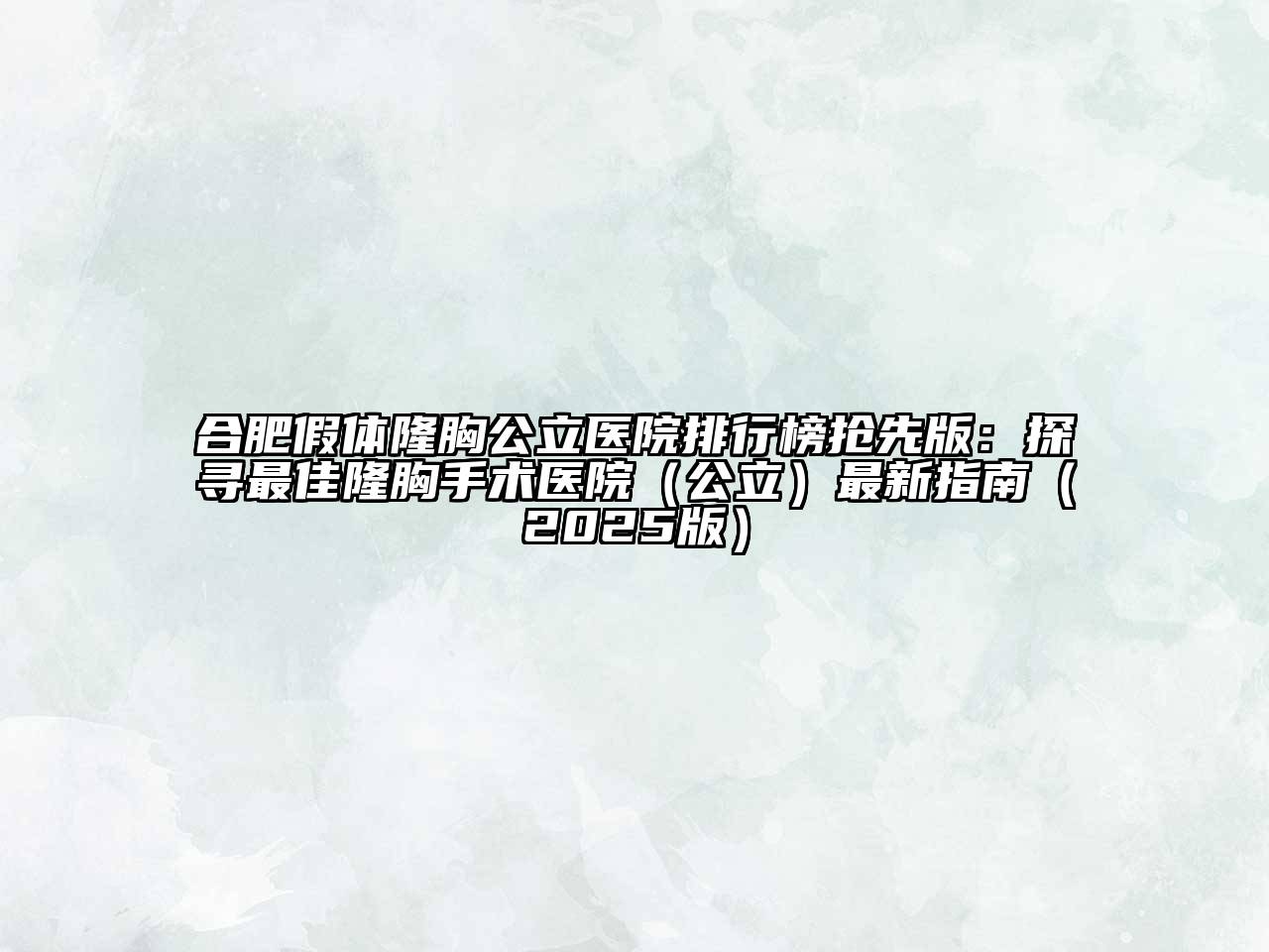 合肥假体隆胸公立医院排行榜抢先版：探寻最佳隆胸手术医院（公立）最新指南（2025版）