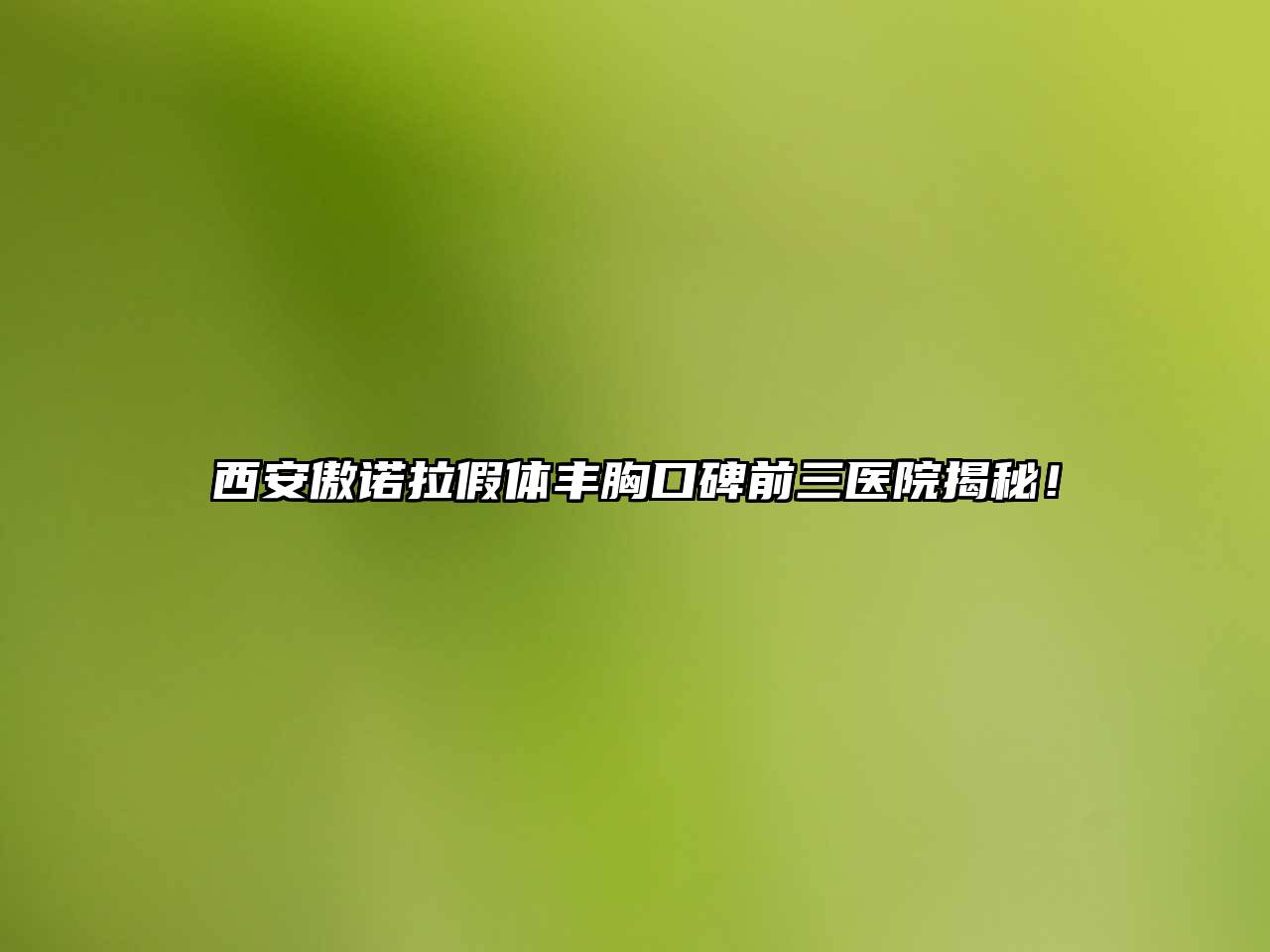 西安傲诺拉假体丰胸口碑前三医院揭秘！