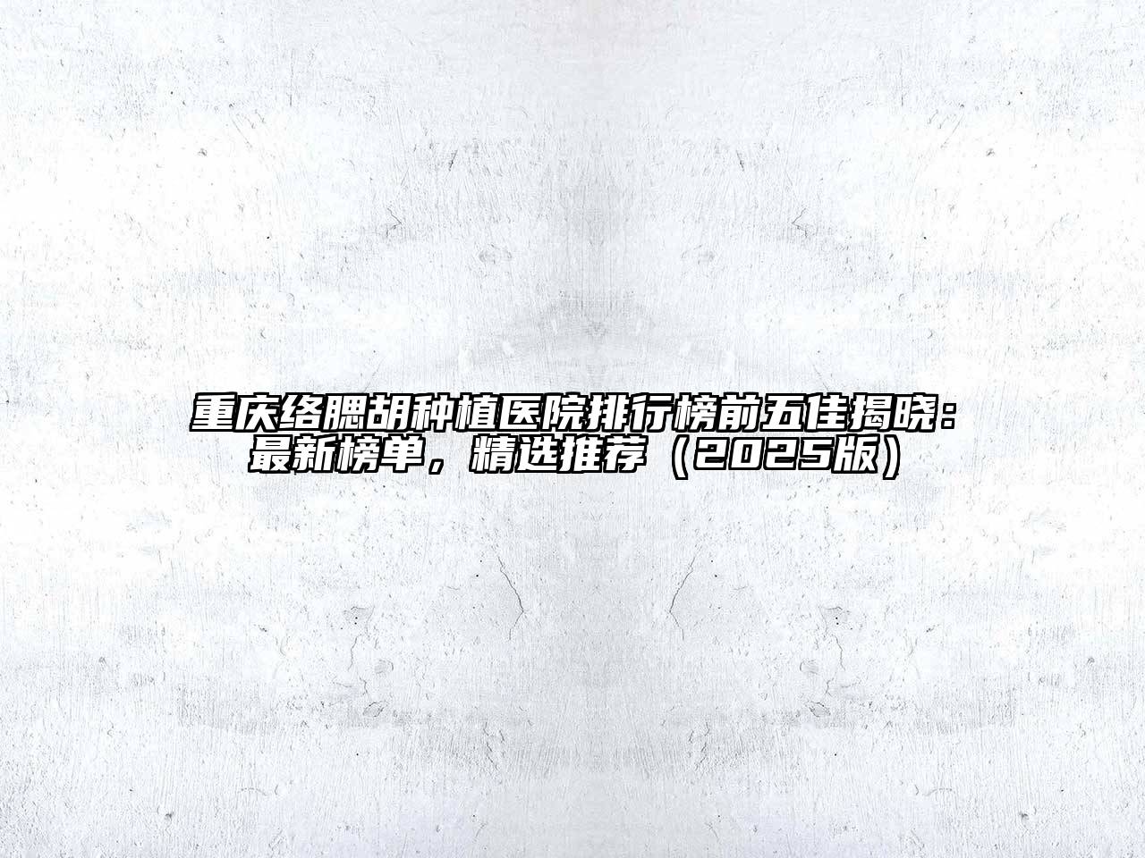 重庆络腮胡种植医院排行榜前五佳揭晓：最新榜单，精选推荐（2025版）