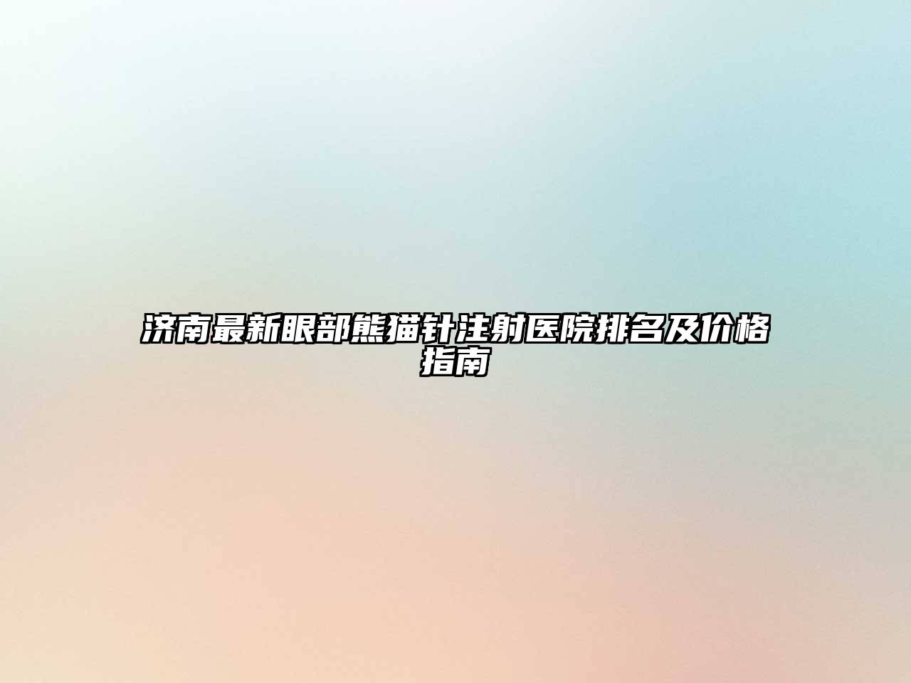 济南最新眼部熊猫针注射医院排名及价格指南