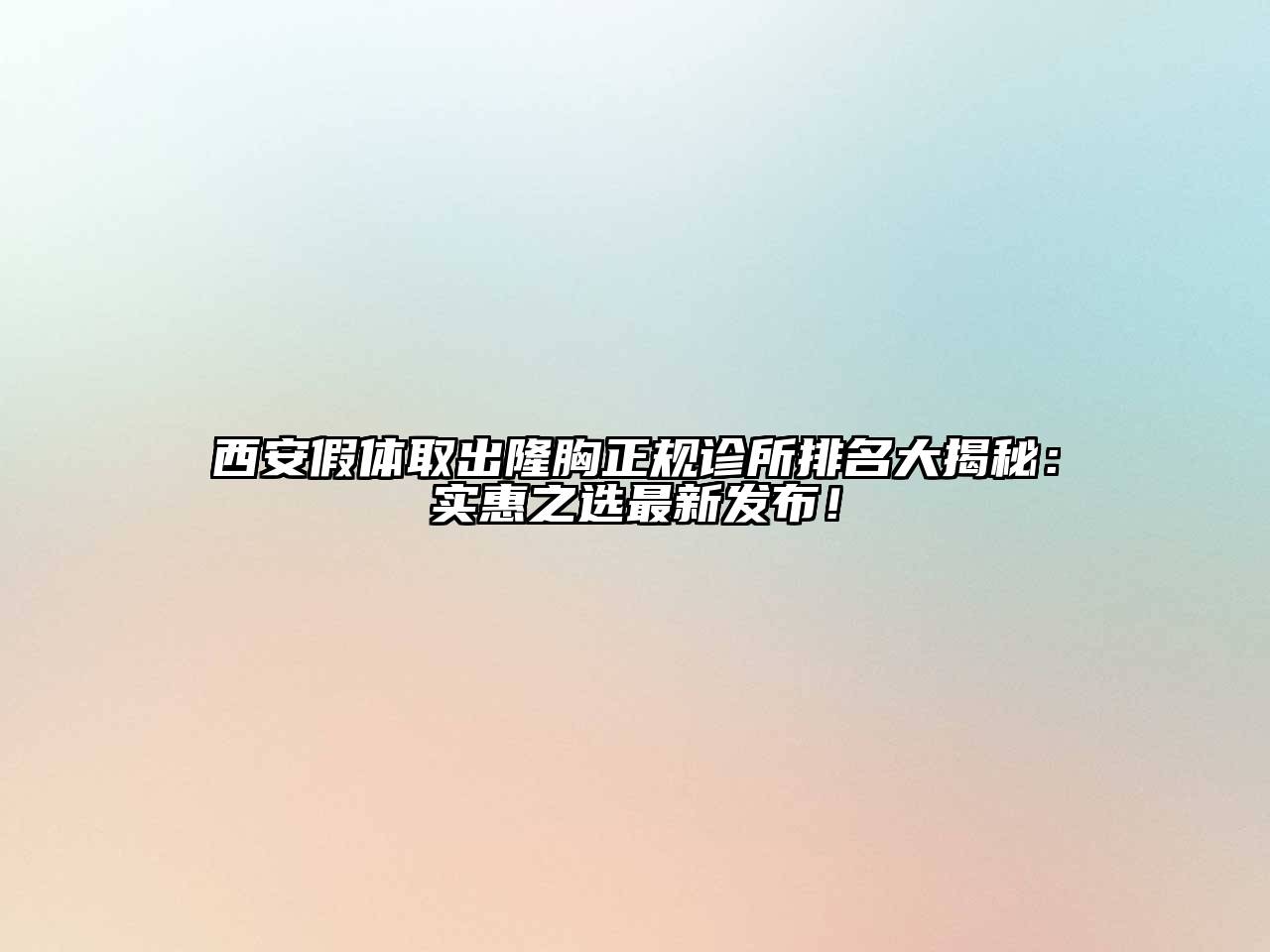 西安假体取出隆胸正规诊所排名大揭秘：实惠之选最新发布！