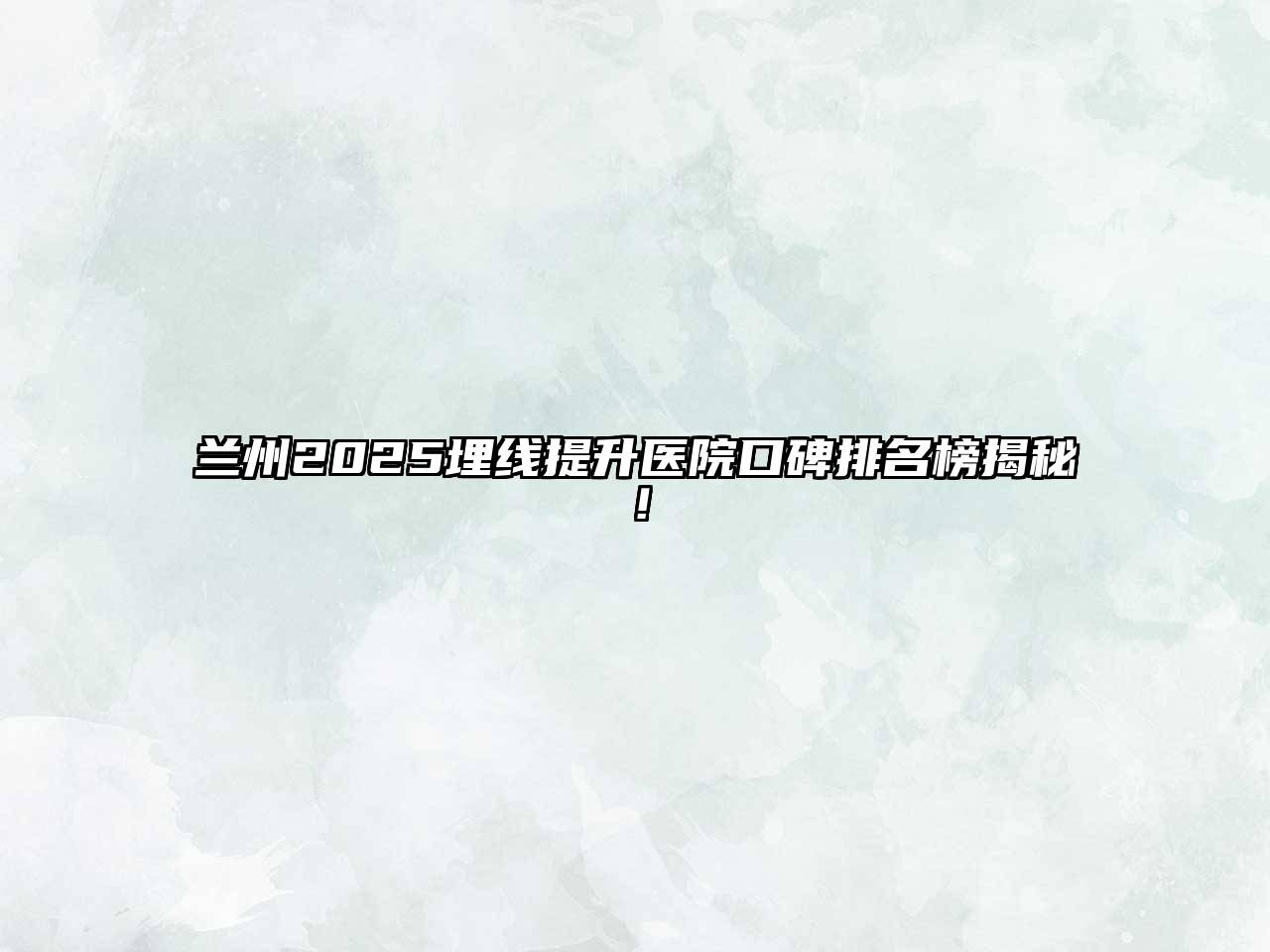 兰州2025埋线提升医院口碑排名榜揭秘！