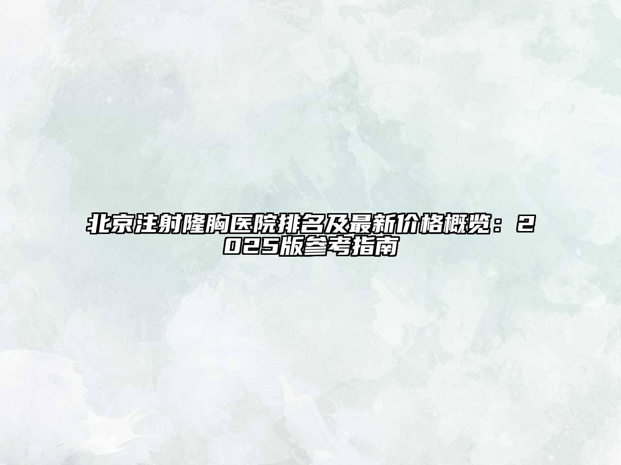 北京注射隆胸医院排名及最新价格概览：2025版参考指南