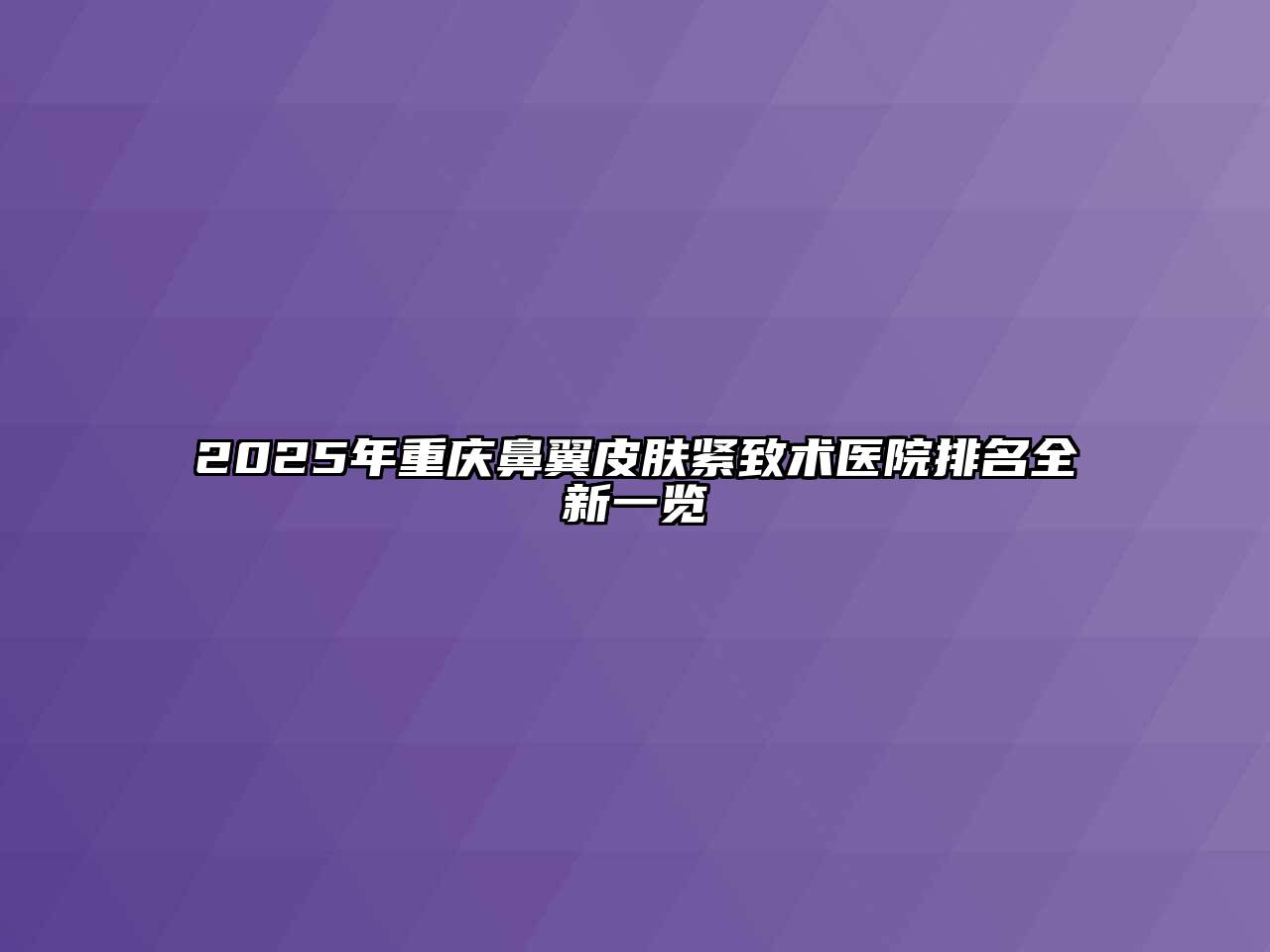 2025年重庆鼻翼皮肤紧致术医院排名全新一览