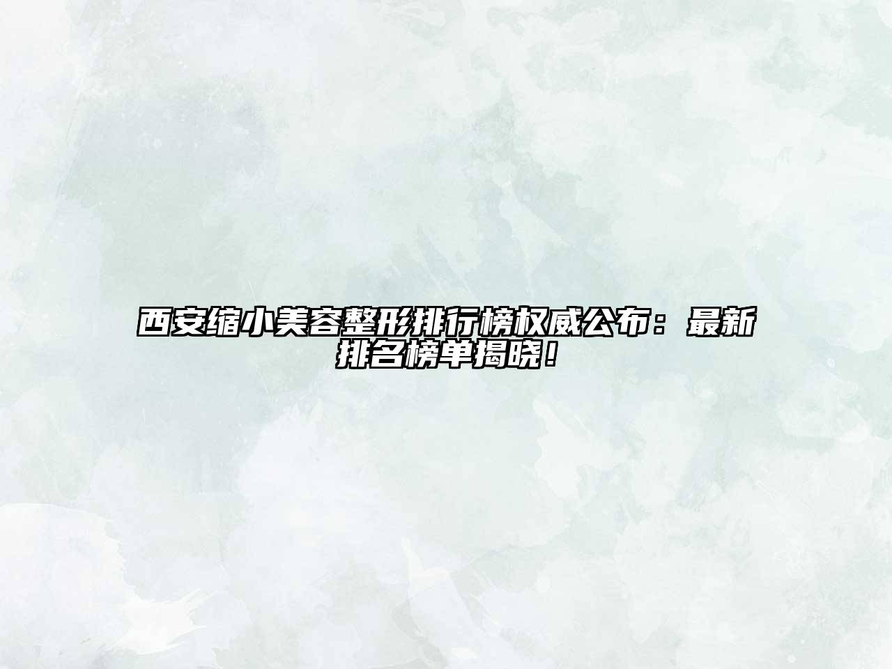 西安缩小美容整形排行榜权威公布：最新排名榜单揭晓！