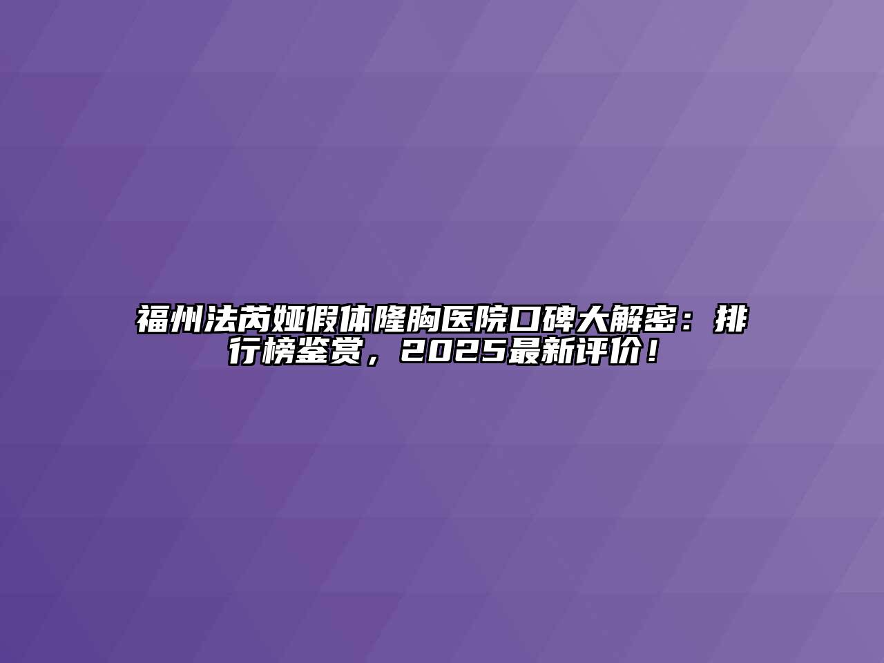 福州法芮娅假体隆胸医院口碑大解密：排行榜鉴赏，2025最新评价！