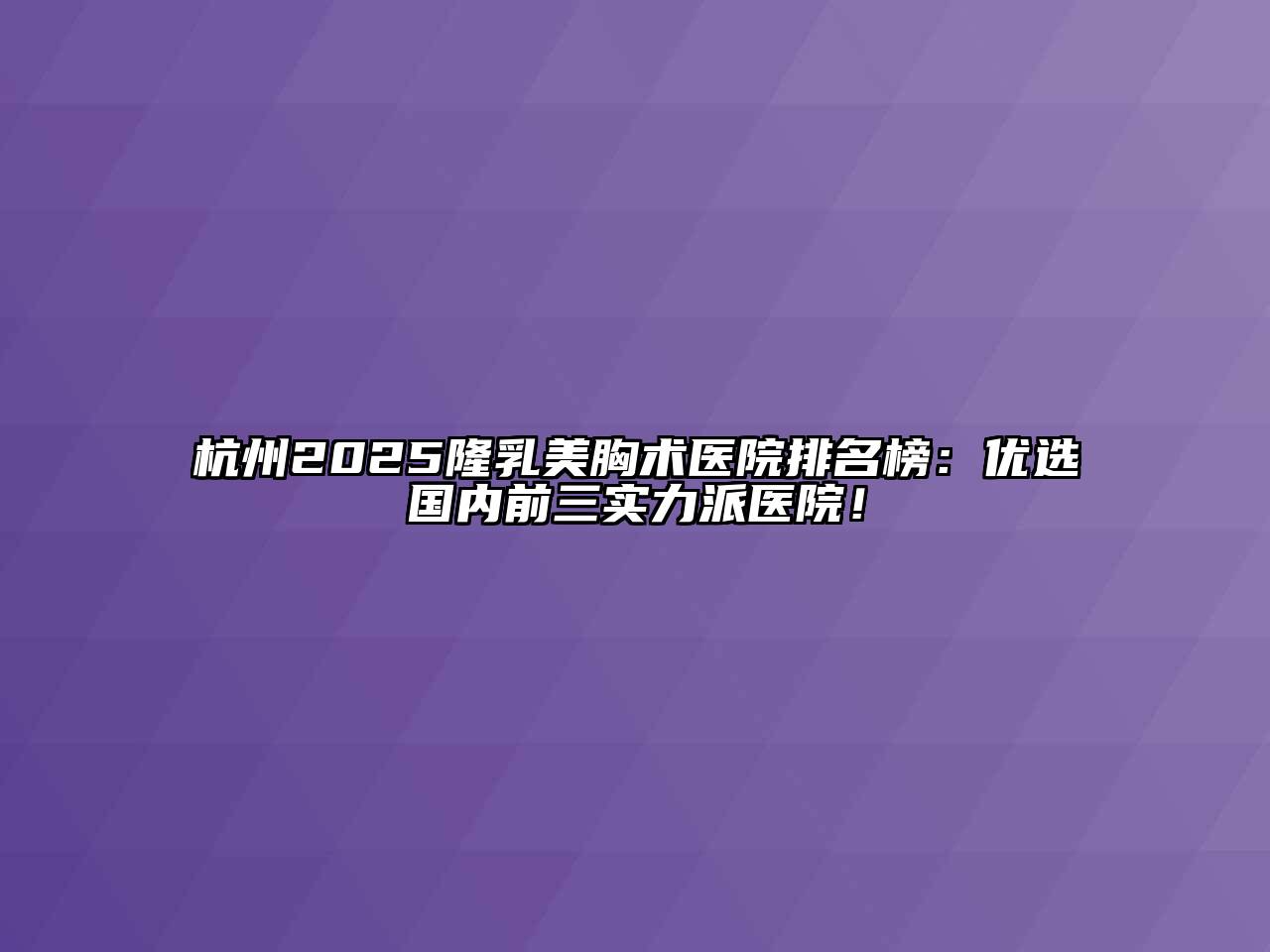 杭州2025隆乳美胸术医院排名榜：优选国内前三实力派医院！