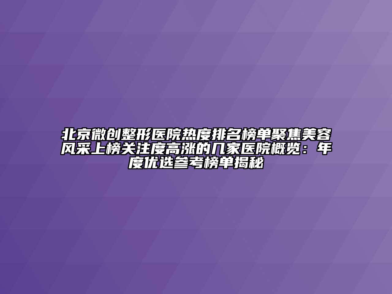 北京微创整形医院热度排名榜单聚焦美容风采上榜关注度高涨的几家医院概览：年度优选参考榜单揭秘