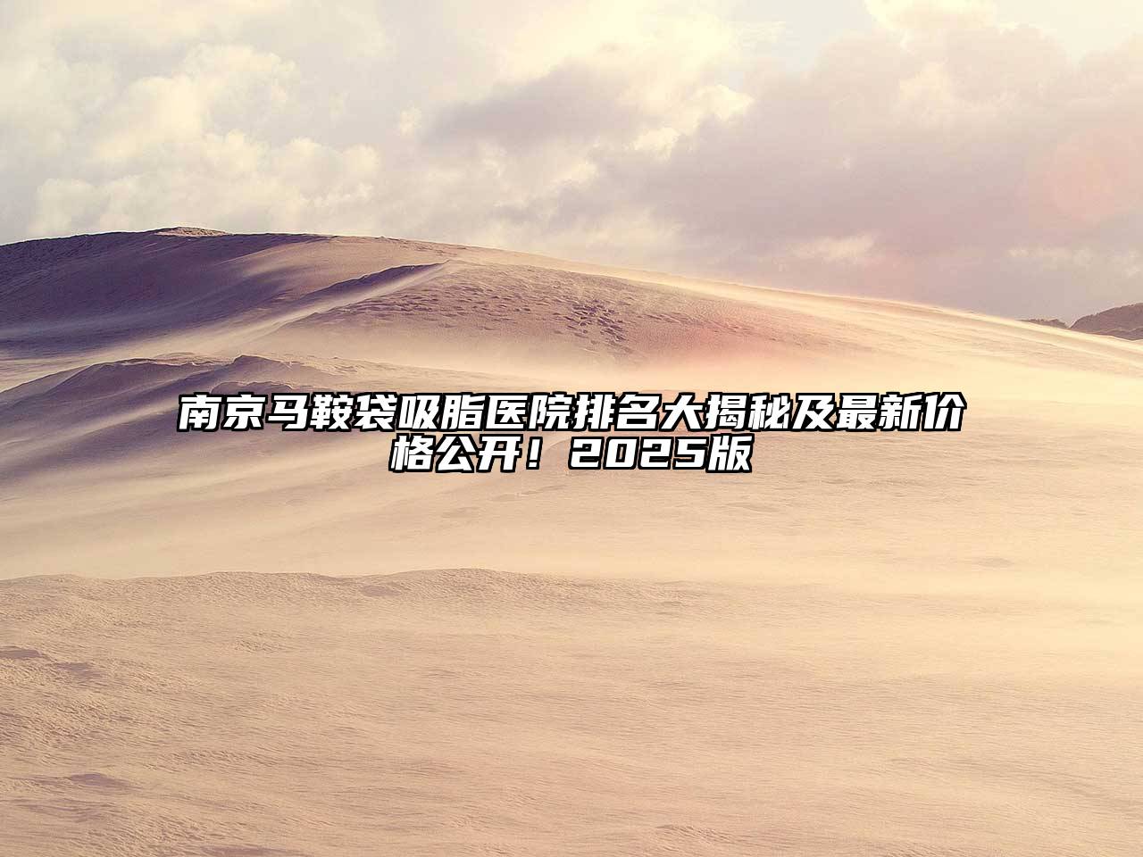 南京马鞍袋吸脂医院排名大揭秘及最新价格公开！2025版