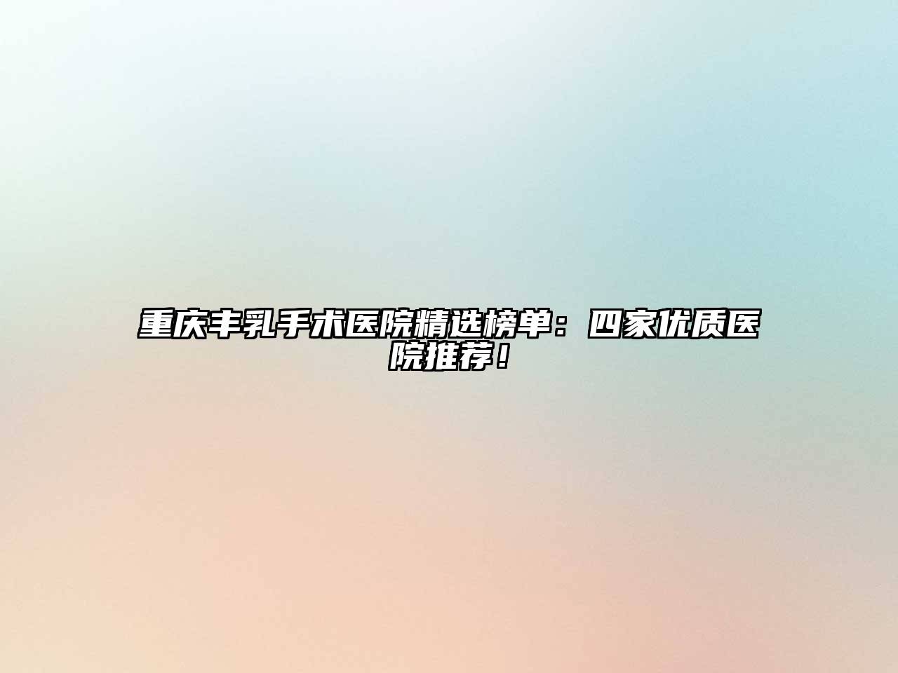 重庆丰乳手术医院精选榜单：四家优质医院推荐！