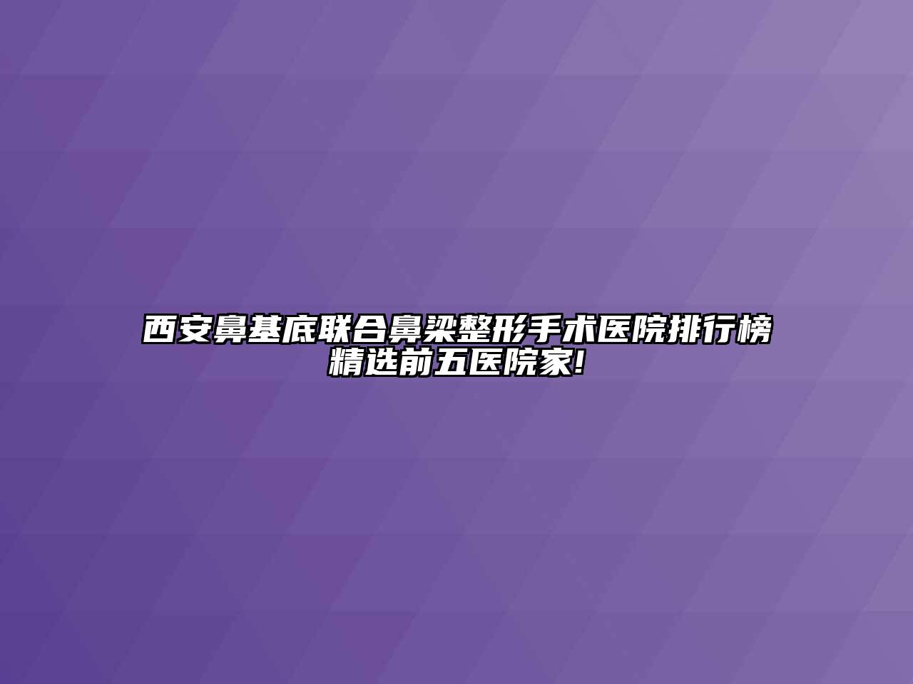 西安鼻基底联合鼻梁整形手术医院排行榜精选前五医院家!