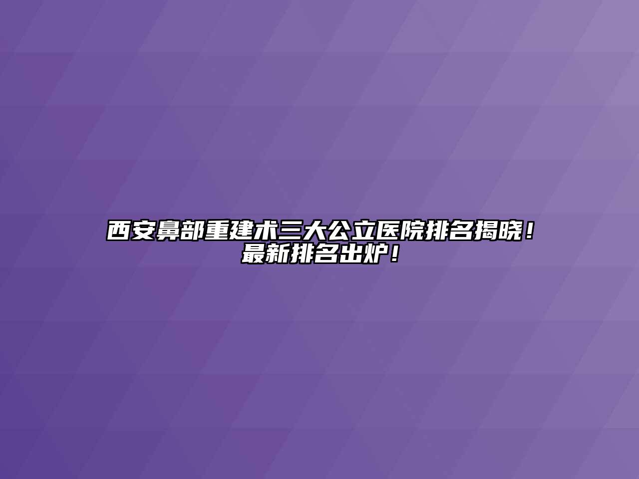 西安鼻部重建术三大公立医院排名揭晓！最新排名出炉！
