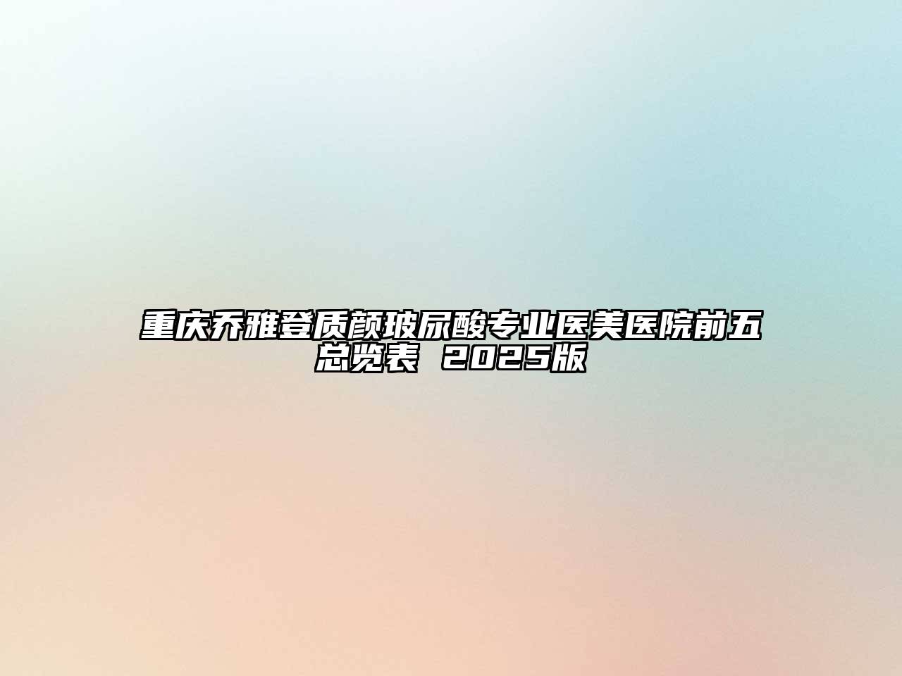 重庆乔雅登质颜玻尿酸专业医美医院前五总览表 2025版