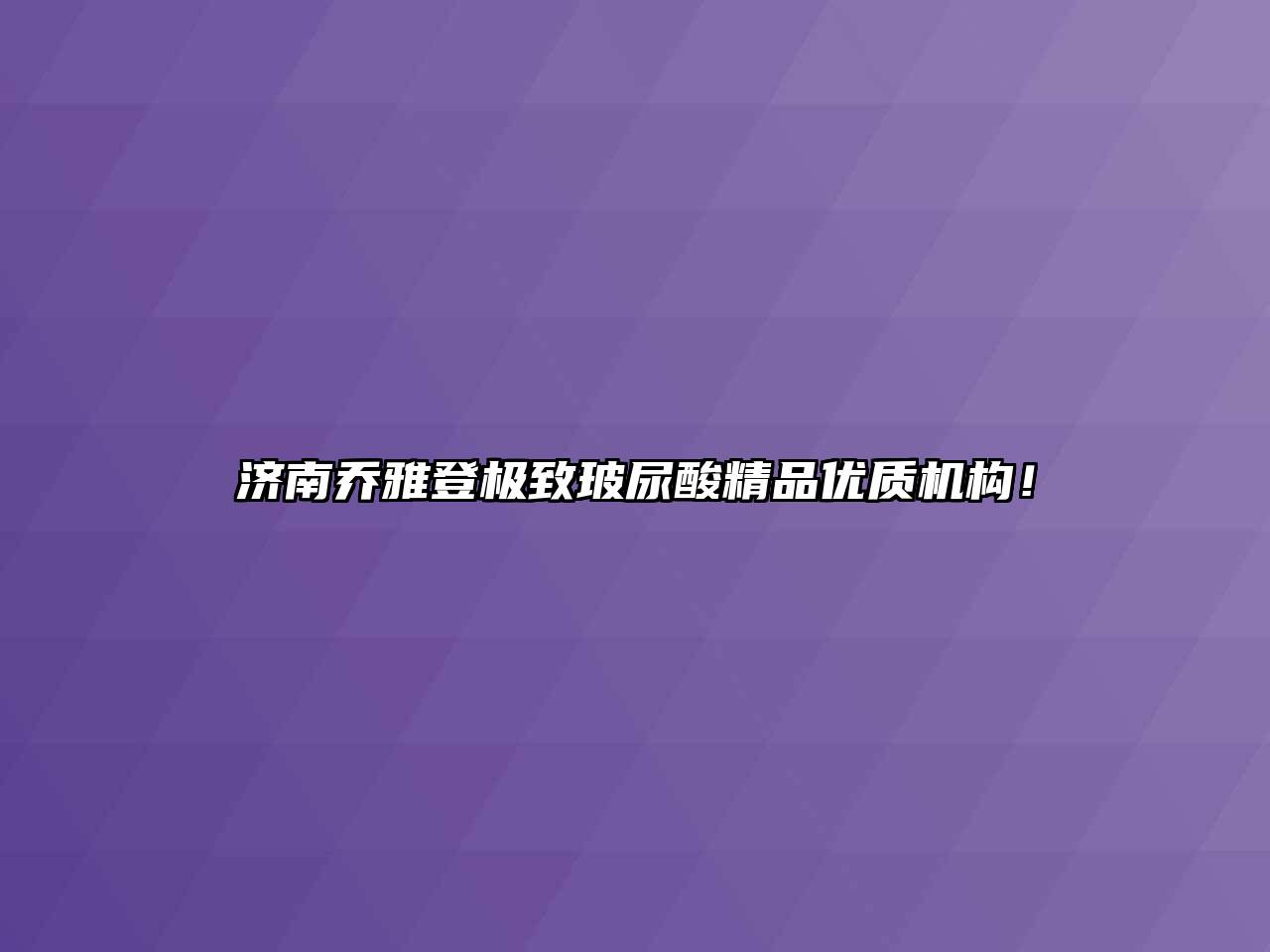 济南乔雅登极致玻尿酸精品优质机构！
