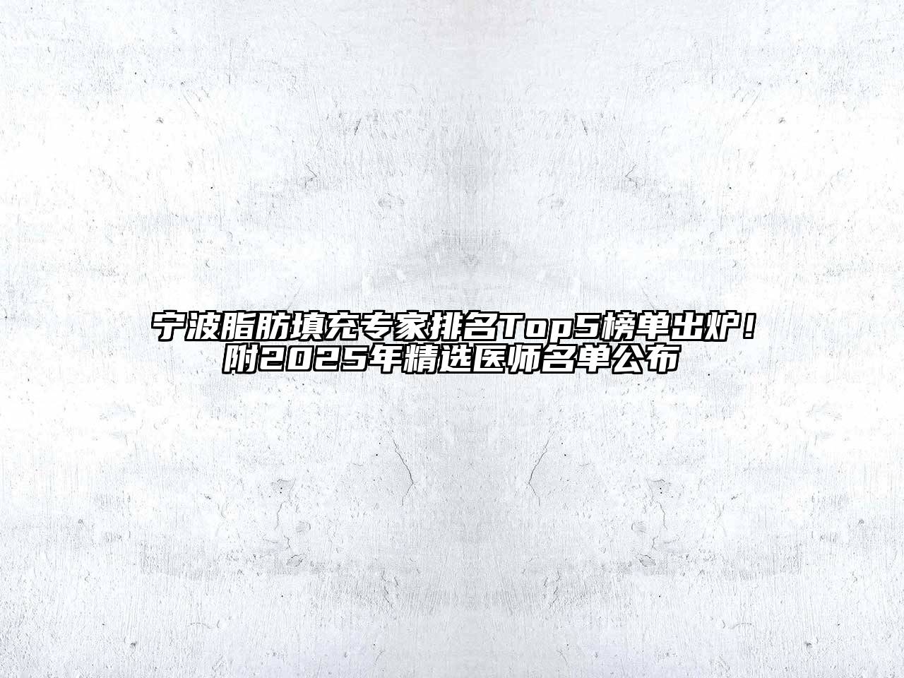 宁波脂肪填充专家排名Top5榜单出炉！附2025年精选医师名单公布
