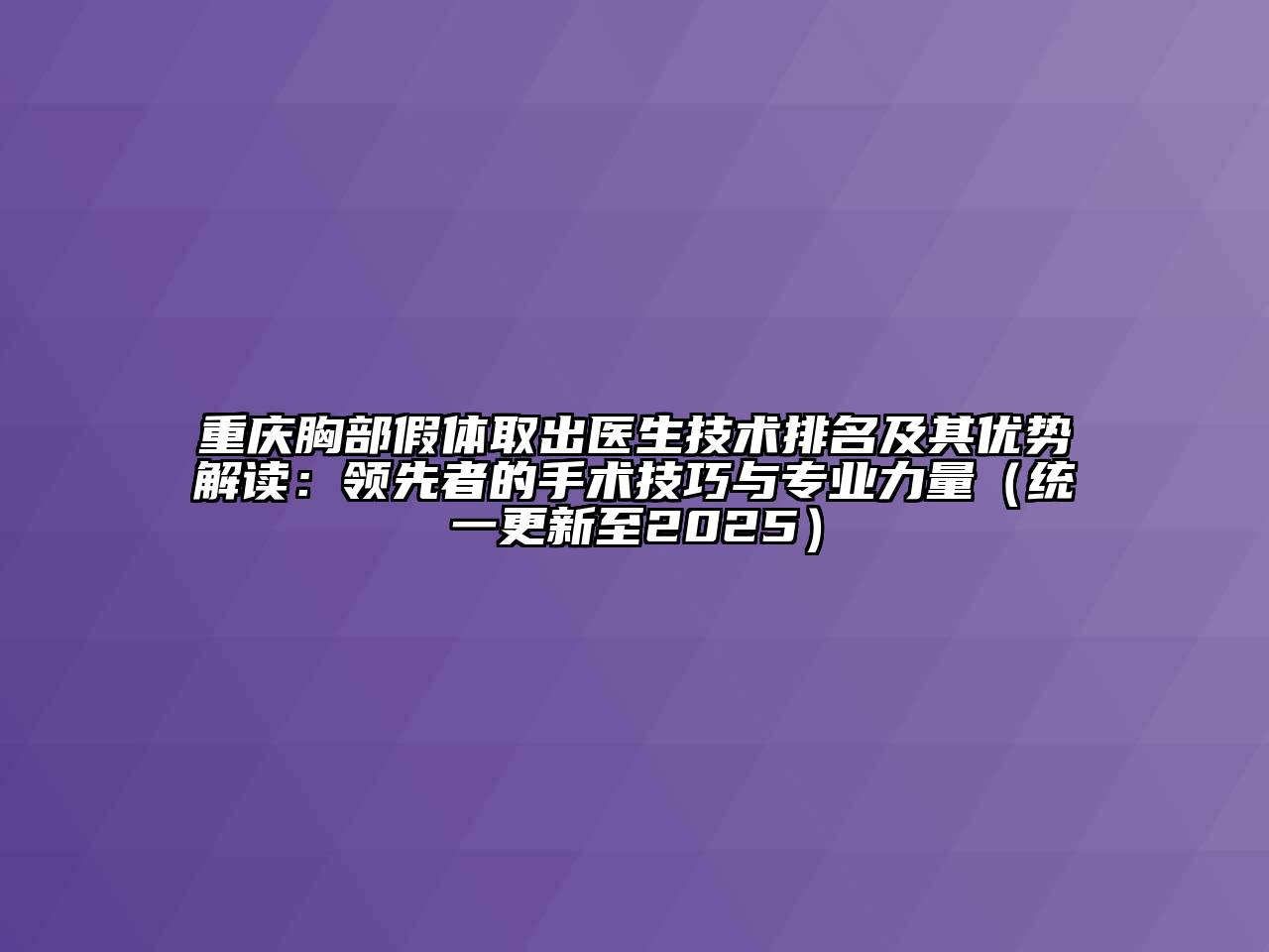 重庆胸部假体取出医生技术排名及其优势解读：领先者的手术技巧与专业力量（统一更新至2025）