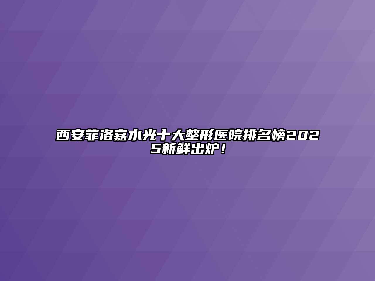 西安菲洛嘉水光十大整形医院排名榜2025新鲜出炉！