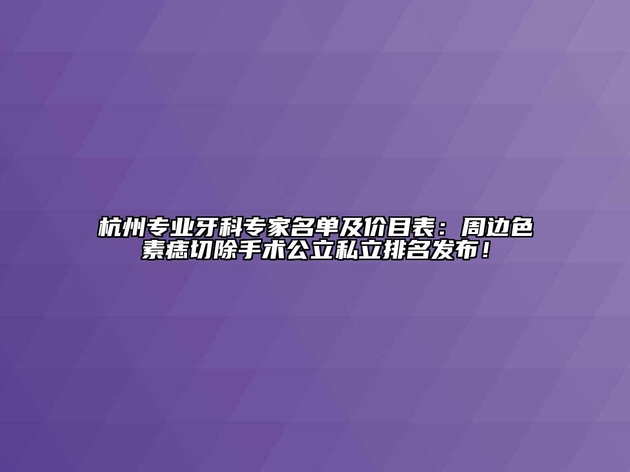 杭州专业牙科专家名单及价目表：周边色素痣切除手术公立私立排名发布！