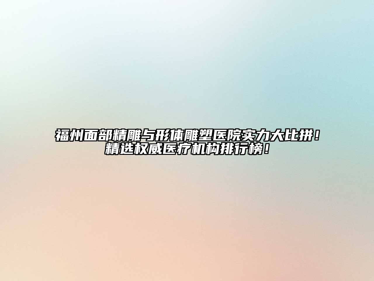 福州面部精雕与形体雕塑医院实力大比拼！精选权威医疗机构排行榜！