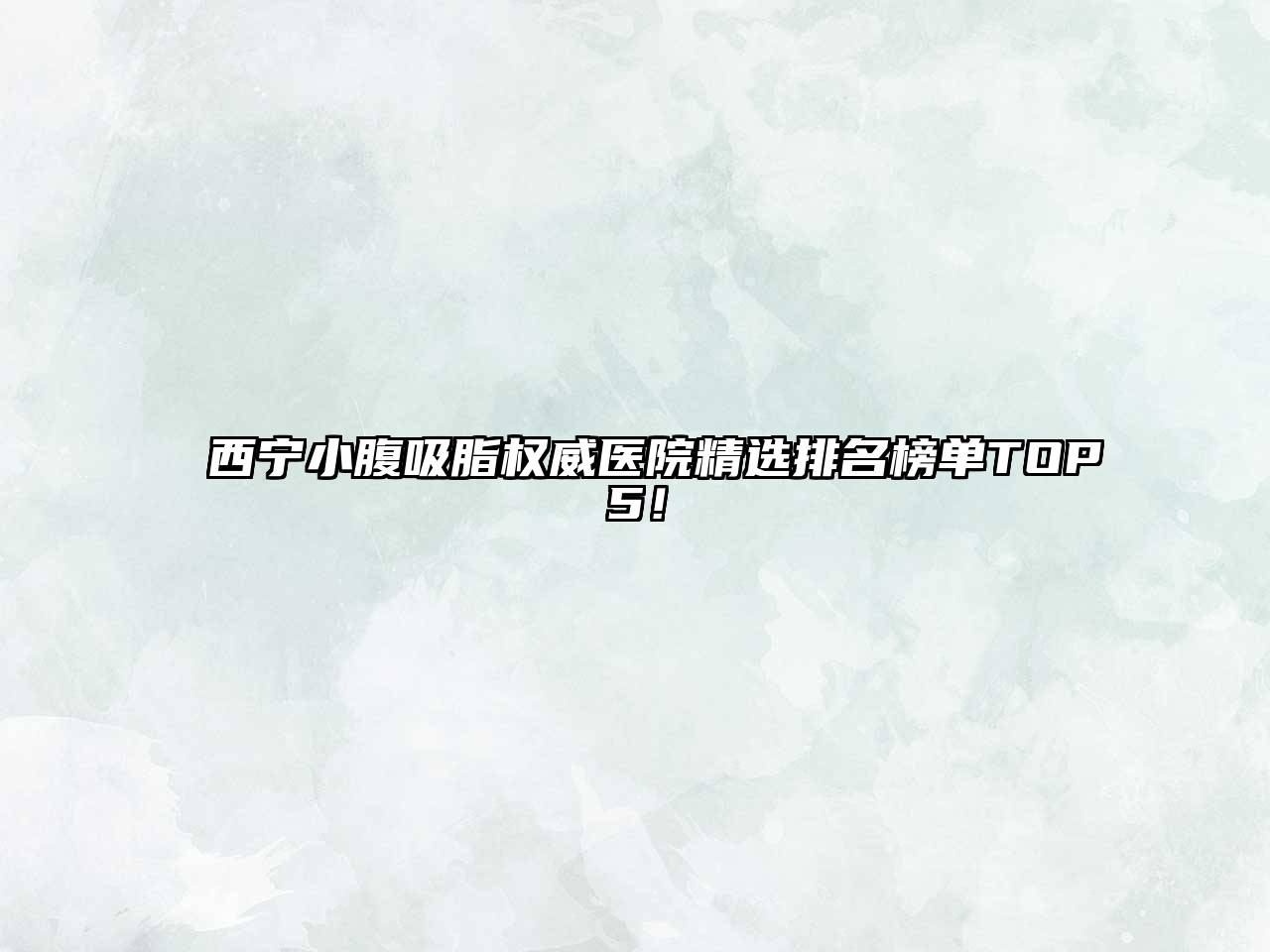 西宁小腹吸脂权威医院精选排名榜单TOP5！