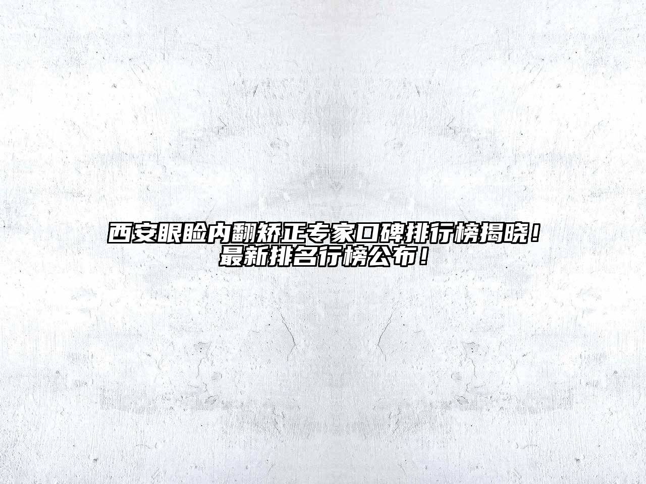 西安眼睑内翻矫正专家口碑排行榜揭晓！最新排名行榜公布！