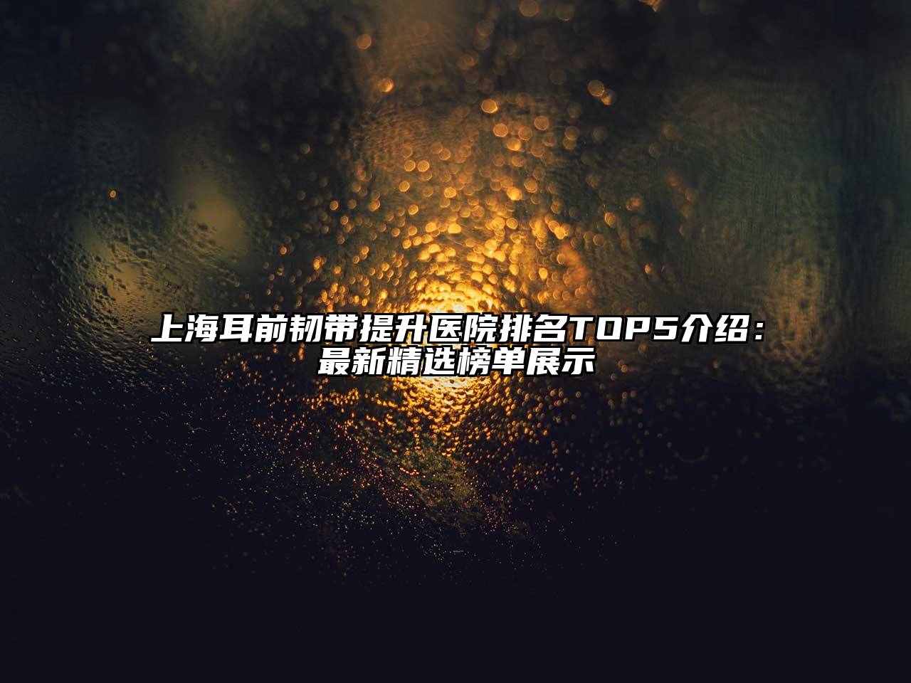 上海耳前韧带提升医院排名TOP5介绍：最新精选榜单展示