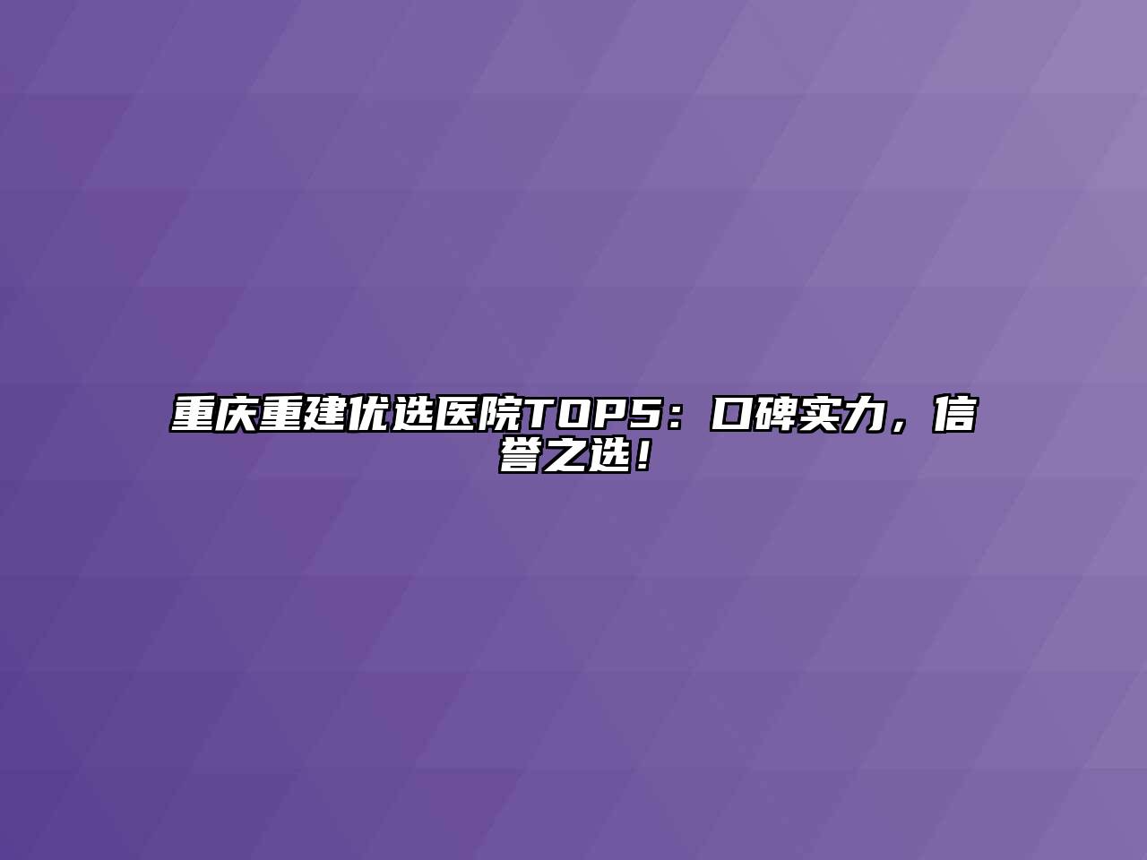 重庆重建优选医院TOP5：口碑实力，信誉之选！