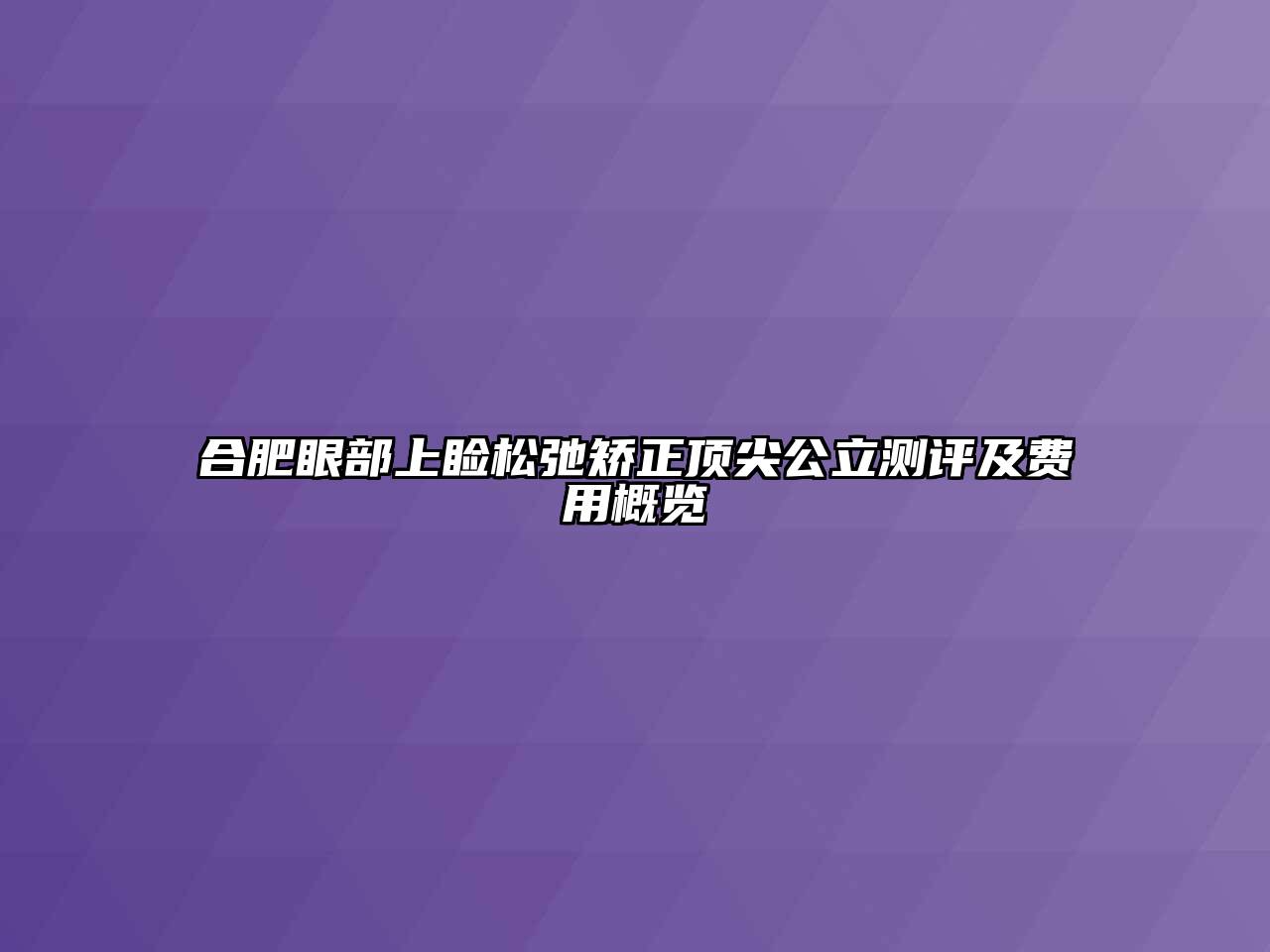 合肥眼部上睑松弛矫正顶尖公立测评及费用概览