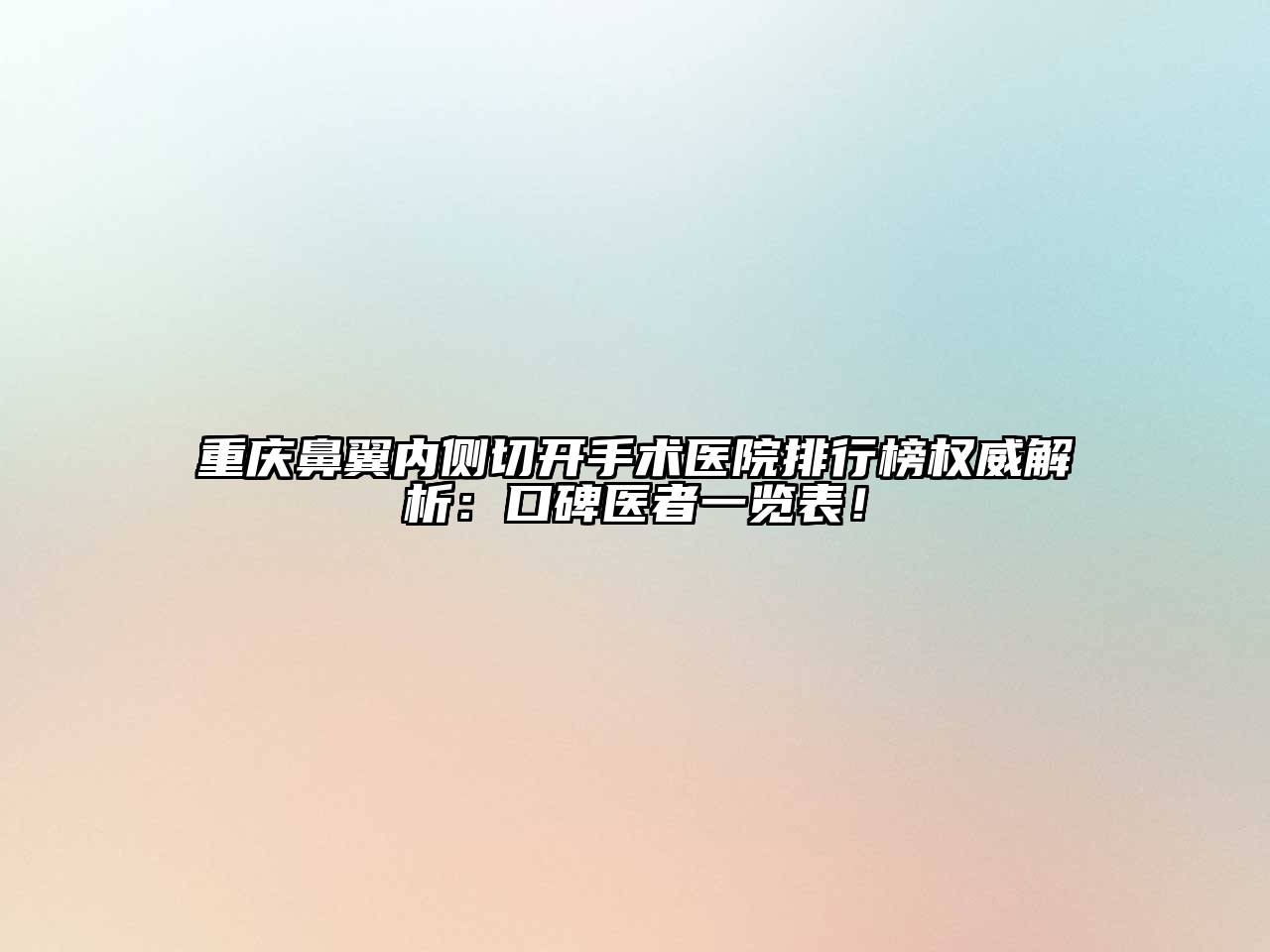 重庆鼻翼内侧切开手术医院排行榜权威解析：口碑医者一览表！